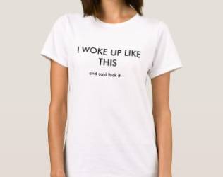 I Woke Up Like This Shirt