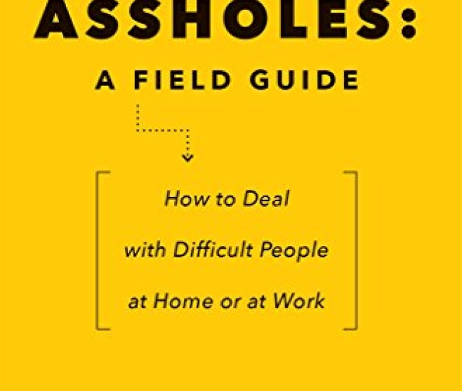 Assholes: A Field Guide: How to Deal with Difficult People At Home or at Work