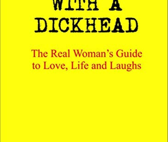 How to Live With a Dickhead: The Real Woman’s Guide to Love, Life and Laughs