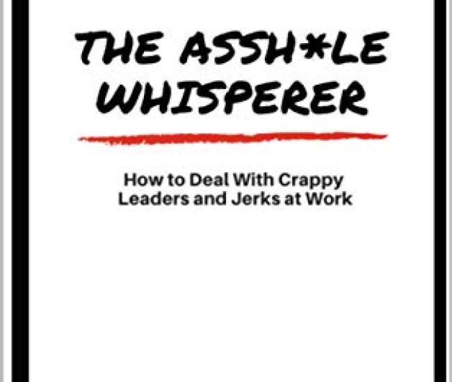 The Asshole Whisperer: How to deal with crappy leaders and jerks at work