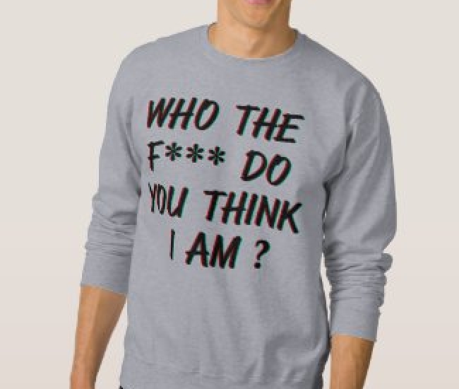 Who The Fuck Do You Think I Am sweatshirt